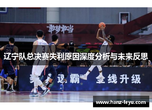 辽宁队总决赛失利原因深度分析与未来反思 辽宁队总决赛失利原因深度分析与未来反思