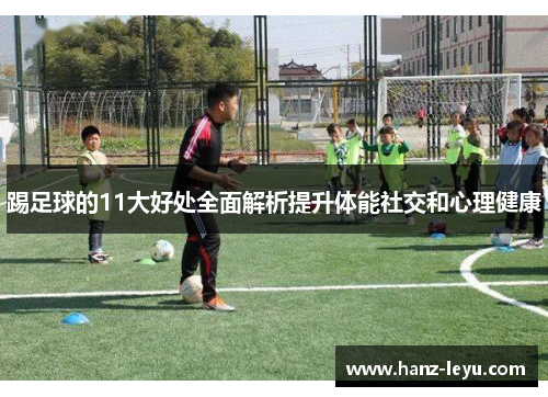 踢足球的11大好处全面解析提升体能社交和心理健康