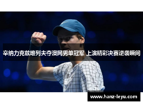 辛纳力克兹维列夫夺澳网男单冠军 上演精彩决赛逆袭瞬间