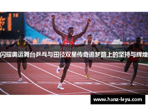 闪耀奥运舞台乒乓与田径双星传奇追梦路上的坚持与辉煌