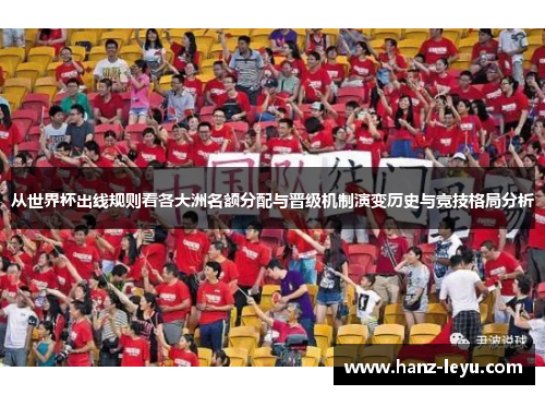 从世界杯出线规则看各大洲名额分配与晋级机制演变历史与竞技格局分析