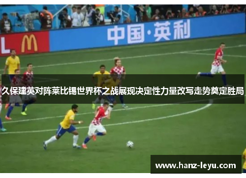 久保建英对阵莱比锡世界杯之战展现决定性力量改写走势奠定胜局