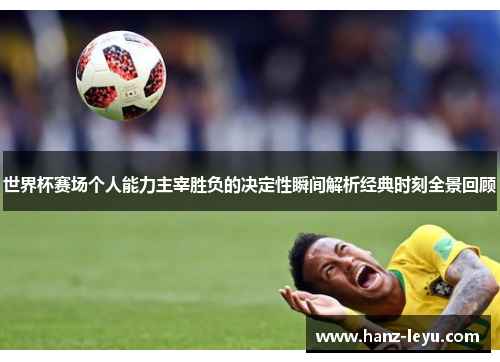 世界杯赛场个人能力主宰胜负的决定性瞬间解析经典时刻全景回顾 世界杯赛场个人能力主宰胜负的决定性瞬间解析经典时刻全景回顾