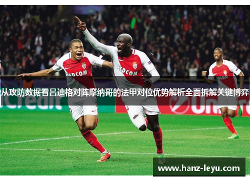 从攻防数据看吕迪格对阵摩纳哥的法甲对位优势解析全面拆解关键博弈