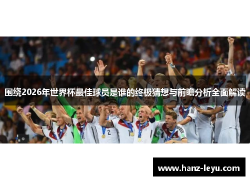 围绕2026年世界杯最佳球员是谁的终极猜想与前瞻分析全面解读