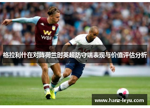 格拉利什在对阵荷兰时英超防守端表现与价值评估分析