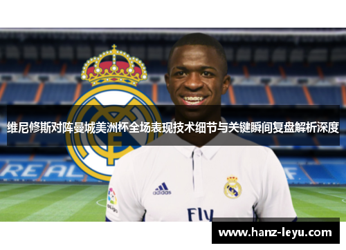 维尼修斯对阵曼城美洲杯全场表现技术细节与关键瞬间复盘解析深度