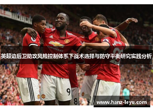英超边后卫助攻风险控制体系下战术选择与防守平衡研究实践分析 英超边后卫助攻风险控制体系下战术选择与防守平衡研究实践分析
