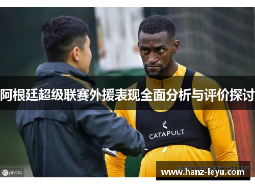 阿根廷超级联赛外援表现全面分析与评价探讨