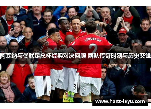 阿森纳与曼联足总杯经典对决回顾 两队传奇时刻与历史交锋 阿森纳与曼联足总杯经典对决回顾 两队传奇时刻与历史交锋