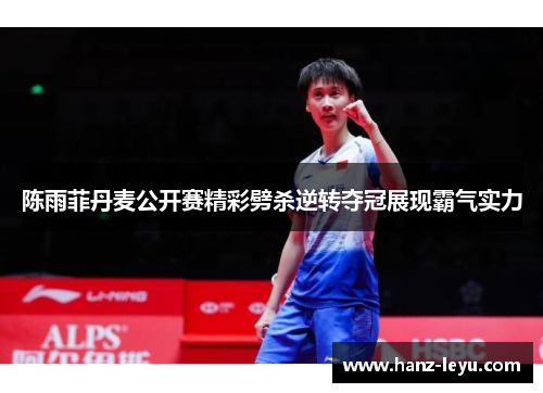 陈雨菲丹麦公开赛精彩劈杀逆转夺冠展现霸气实力 陈雨菲丹麦公开赛精彩劈杀逆转夺冠展现霸气实力