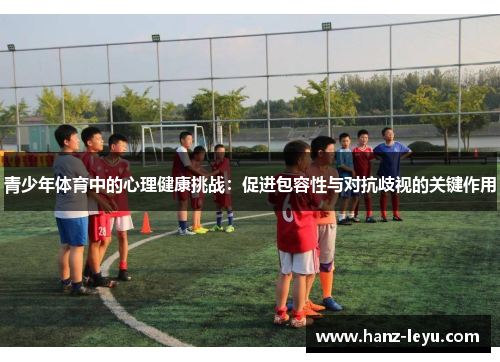 青少年体育中的心理健康挑战:促进包容性与对抗歧视的关键作用 青少年体育中的心理健康挑战:促进包容性与对抗歧视的关键作用