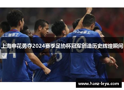 上海申花勇夺2024赛季足协杯冠军创造历史辉煌瞬间 上海申花勇夺2024赛季足协杯冠军创造历史辉煌瞬间