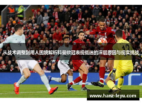 从战术调整到用人困境解析科曼欧冠表现低迷的深层原因与现实挑战