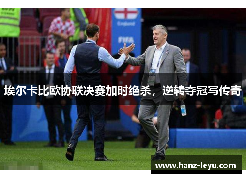 埃尔卡比欧协联决赛加时绝杀，逆转夺冠写传奇