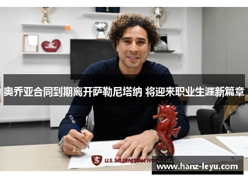 奥乔亚合同到期离开萨勒尼塔纳 将迎来职业生涯新篇章 奥乔亚合同到期离开萨勒尼塔纳 将迎来职业生涯新篇章