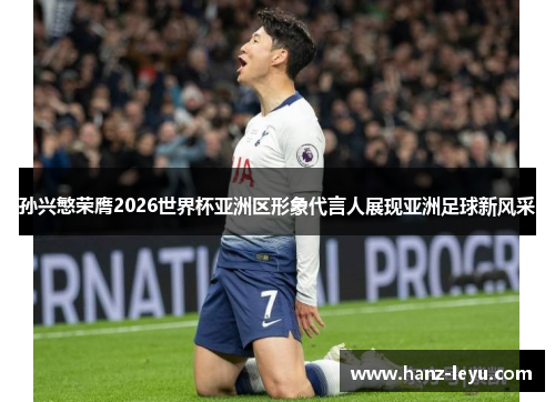 孙兴慜荣膺2026世界杯亚洲区形象代言人展现亚洲足球新风采 孙兴慜荣膺2026世界杯亚洲区形象代言人展现亚洲足球新风采