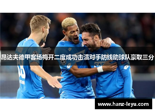 昂达夫德甲客场梅开二度成功击溃对手防线助球队豪取三分 昂达夫德甲客场梅开二度成功击溃对手防线助球队豪取三分