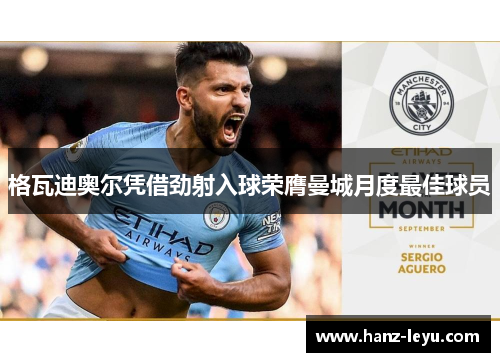 格瓦迪奥尔凭借劲射入球荣膺曼城月度最佳球员 格瓦迪奥尔凭借劲射入球荣膺曼城月度最佳球员