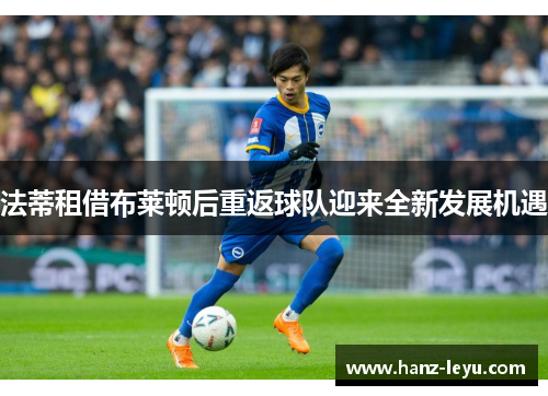 法蒂租借布莱顿后重返球队迎来全新发展机遇