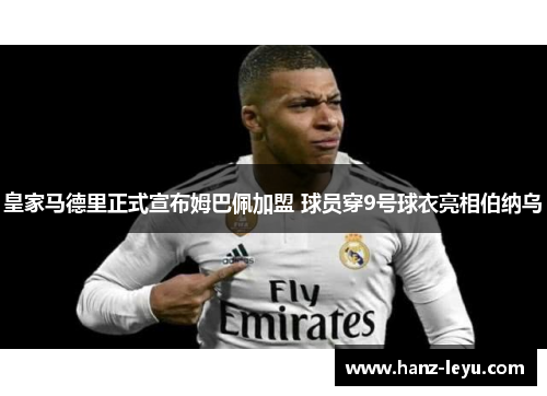 皇家马德里正式宣布姆巴佩加盟 球员穿9号球衣亮相伯纳乌
