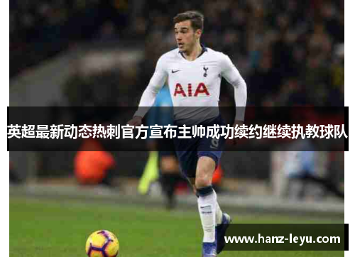 英超最新动态热刺官方宣布主帅成功续约继续执教球队