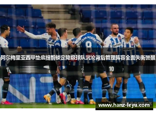 阿尔梅里亚西甲垫底提前锁定降级球队沉沦背后管理阵容全面失衡警醒 阿尔梅里亚西甲垫底提前锁定降级球队沉沦背后管理阵容全面失衡警醒