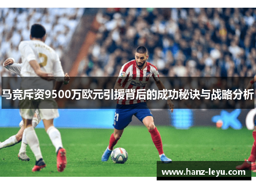 马竞斥资9500万欧元引援背后的成功秘诀与战略分析