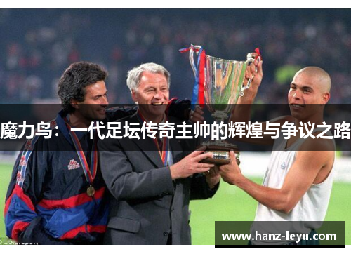 魔力鸟：一代足坛传奇主帅的辉煌与争议之路