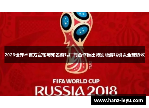 2026世界杯官方宣布与知名游戏厂商合作推出特别版游戏引发全球热议
