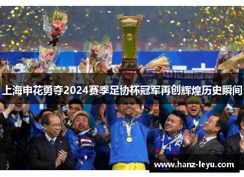 上海申花勇夺2024赛季足协杯冠军再创辉煌历史瞬间