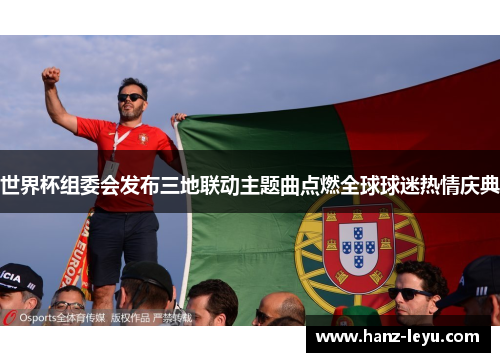 世界杯组委会发布三地联动主题曲点燃全球球迷热情庆典