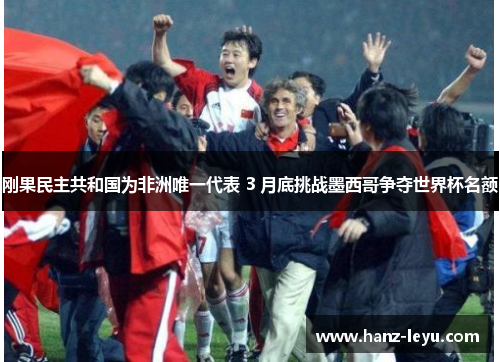 刚果民主共和国为非洲唯一代表 3 月底挑战墨西哥争夺世界杯名额