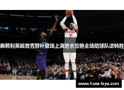 奥赖利英超首秀替补登场上演绝杀惊艳全场助球队逆转胜