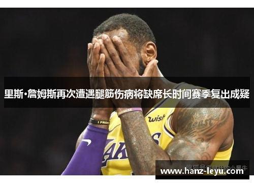里斯·詹姆斯再次遭遇腿筋伤病将缺席长时间赛季复出成疑 里斯·詹姆斯再次遭遇腿筋伤病将缺席长时间赛季复出成疑