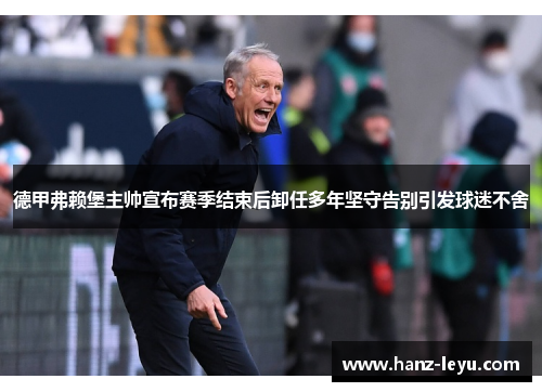 德甲弗赖堡主帅宣布赛季结束后卸任多年坚守告别引发球迷不舍