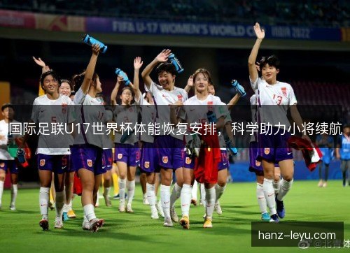 国际足联U17世界杯体能恢复安排，科学助力小将续航